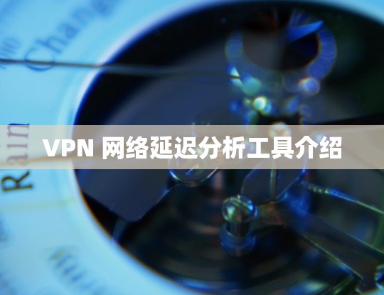 VPN 网络延迟分析工具介绍
