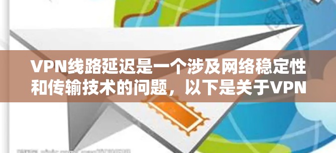 VPN线路延迟是一个涉及网络稳定性和传输技术的问题，以下是关于VPN线路延迟的分析