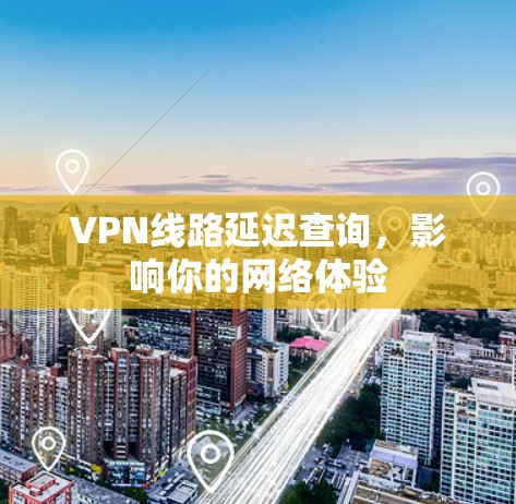 VPN线路延迟查询，影响你的网络体验