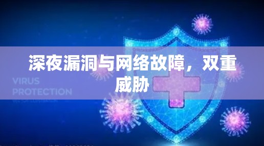 深夜漏洞与网络故障,双重威胁 深夜漏洞与网络故障,双重威胁