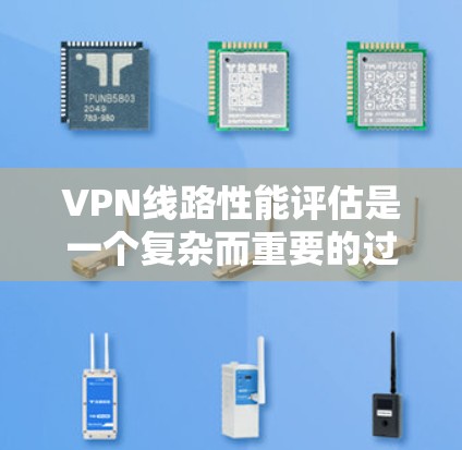 VPN线路性能评估是一个复杂而重要的过程，旨在评估VPN连接的稳定性、延迟和带宽表现。以下是评估VPN线路性能的关键步骤和分析