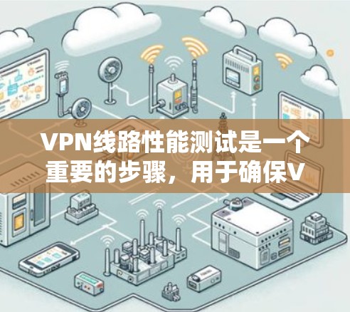VPN线路性能测试是一个重要的步骤，用于确保VPN设备和网络的稳定性。以下是常见的VPN线路性能测试方法