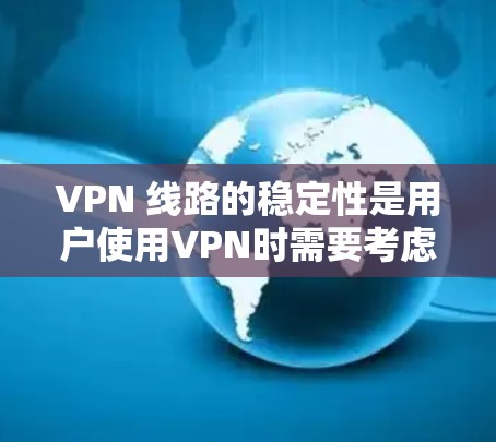 VPN 线路的稳定性是用户使用VPN时需要考虑的重要因素，因为它直接影响数据传输的安全性和用户体验。以下是对 VPN 线路稳定性的分析和建议