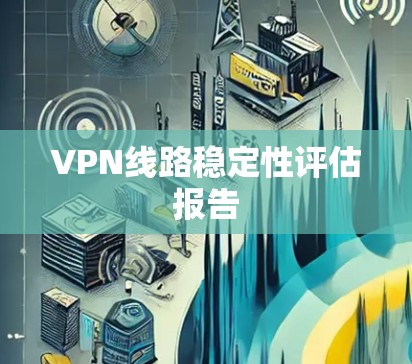 VPN线路稳定性评估报告