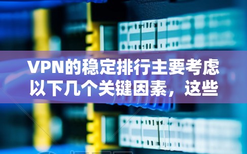 VPN的稳定排行主要考虑以下几个关键因素,这些因素综合起来决定了VPN的稳定性和可靠性 VPN的稳定排行主要考虑以下几个关键因素,这些因素综合起来决定了VPN的稳定性和可靠性