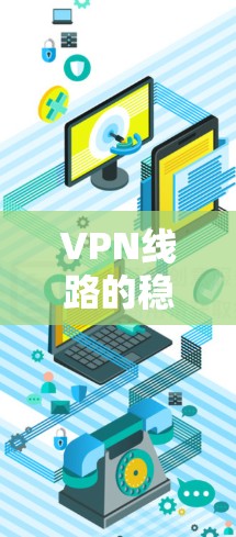 VPN线路的稳定检测是确保视频通话、在线游戏和其他网络服务安全和可靠的必要步骤。以下是一些步骤和方法，帮助您检测VPN的网络稳定性