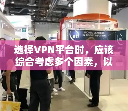 选择VPN平台时，应该综合考虑多个因素，以确保最佳的安全性和适应性。以下是根据不同需求和场景的推荐和选择建议