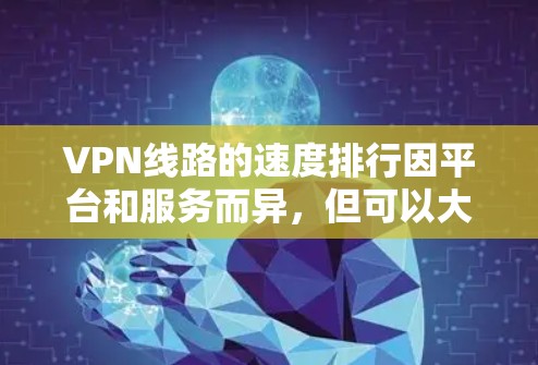 VPN线路的速度排行因平台和服务而异，但可以大致分为以下几种