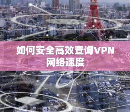 如何安全高效查询VPN网络速度