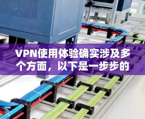 VPN使用体验确实涉及多个方面，以下是一步步的总结和建议，帮助你更好地了解和选择合适的VPN服务