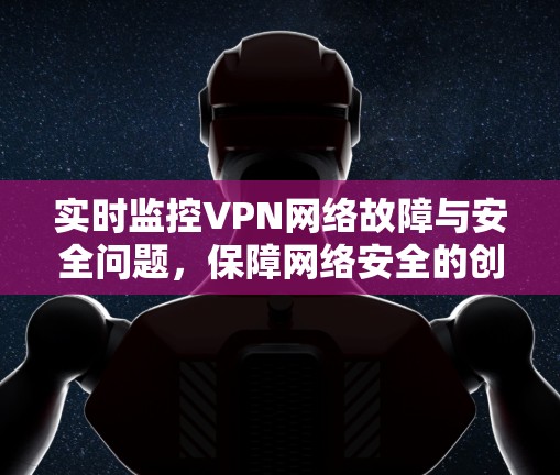 实时监控VPN网络故障与安全问题，保障网络安全的创新解决方案
