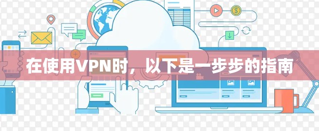 在使用VPN时，以下是一步步的指南