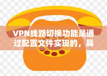 VPN线路切换功能是通过配置文件实现的，具体步骤如下