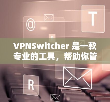 VPNSwitcher 是一款专业的工具，帮助你管理多个VPN连接，包括更换设备、恢复断点和查看状态。以下是使用步骤的详细指南