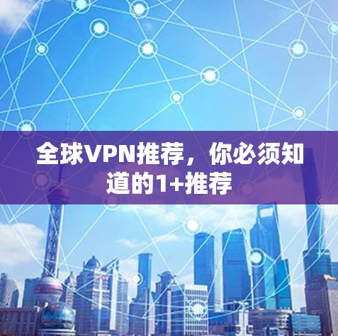 全球VPN推荐，你必须知道的1+推荐