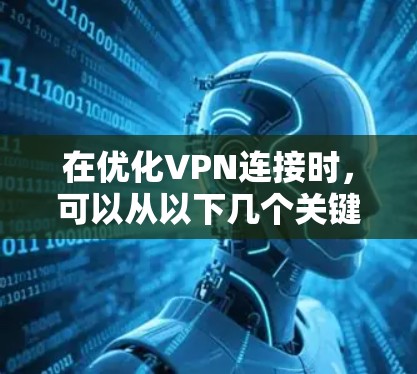在优化VPN连接时，可以从以下几个关键方面入手，以提高连接速度、增强稳定性并保护数据