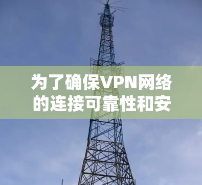 为了确保VPN网络的连接可靠性和安全，以下是一个详细的VPN连接测试步骤指南