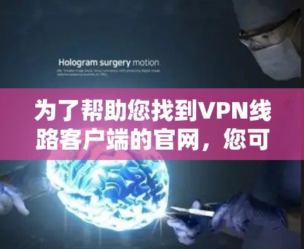 为了帮助您找到VPN线路客户端的官网,您可以按照以下步骤进行 为了帮助您找到VPN线路客户端的官网,您可以按照以下步骤进行
