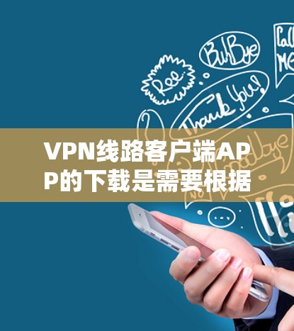 VPN线路客户端APP的下载是需要根据不同的设备和地区的配置进行的。以下是一些常见的VPN客户端软件推荐