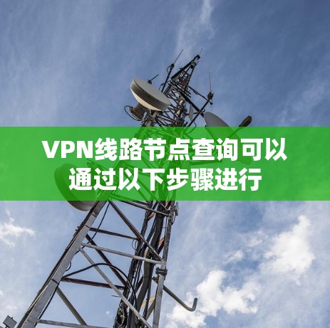 VPN线路节点查询可以通过以下步骤进行