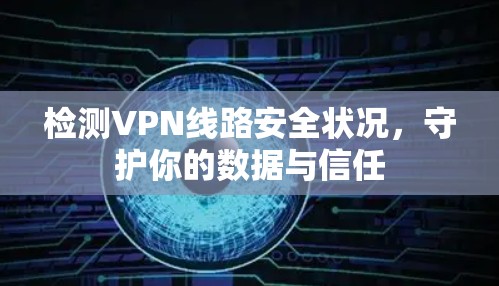 检测VPN线路安全状况，守护你的数据与信任