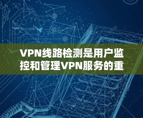 VPN线路检测是用户监控和管理VPN服务的重要工具，能够帮助他们及时发现和排除网络异常，确保安全和隐私。以下是几种推荐的VPN线路检测工具