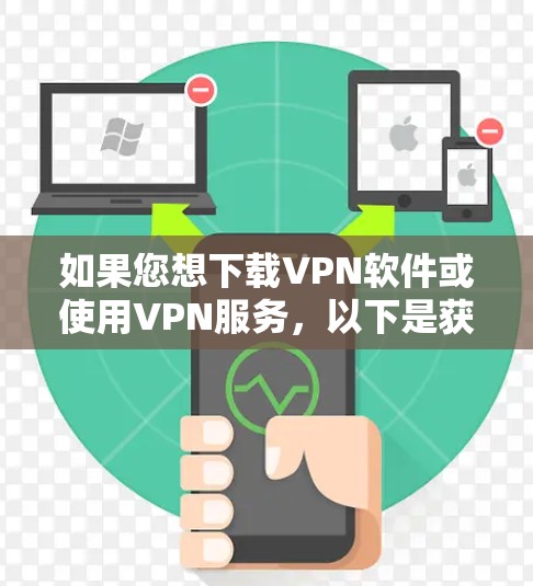 如果您想下载VPN软件或使用VPN服务，以下是获取简单下载步骤
