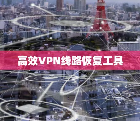 高效VPN线路恢复工具