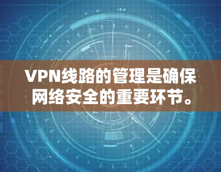 VPN线路的管理是确保网络安全的重要环节。以下是如何进行VPN线路管理的主要步骤和方法 VPN线路的管理是确保网络安全的重要环节。以下是如何进行VPN线路管理的主要步骤和方法