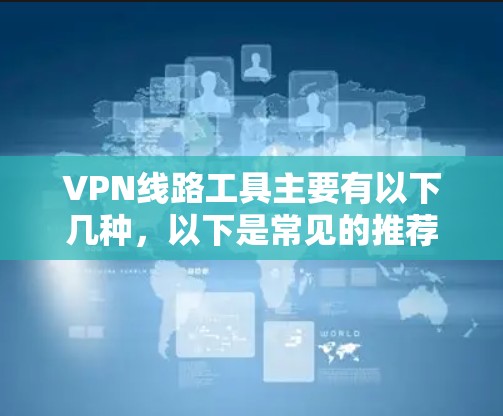 VPN线路工具主要有以下几种，以下是常见的推荐