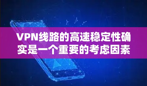 VPN线路的高速稳定性确实是一个重要的考虑因素，因为它直接影响用户体验，尤其是在需要实时视频通话、高刷新率游戏或需要快速响应的场景中。以下是一些关于VPN线路高速稳定性的关键点