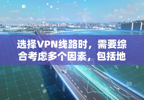 选择VPN线路时，需要综合考虑多个因素，包括地区安全、流量、速度、语言支持、网络稳定性以及网络安全等。以下是一个详细的步骤指南，帮助你更好地选择VPN线路