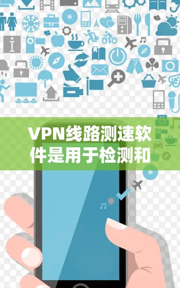 VPN线路测速软件是用于检测和验证VPN连接速率的技术工具,帮助用户确保安全连接互联网。以下是对 VPN 线路测速软件的详细分析 VPN线路测速软件是用于检测和验证VPN连接速率的技术工具,帮助用户确保安全连接互联网。以下是对 VPN 线路测速软件的详细分析