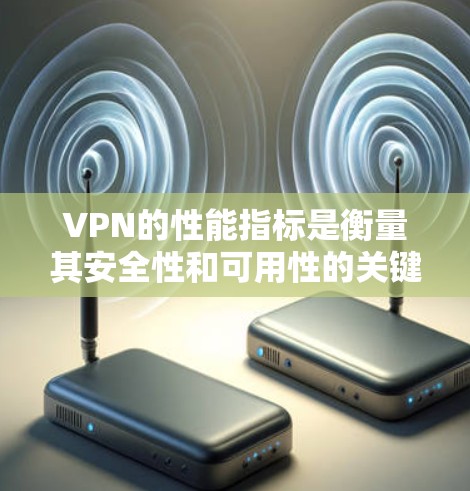 VPN的性能指标是衡量其安全性和可用性的关键因素之一。以下是一些主要的VPN性能指标及其意义 VPN的性能指标是衡量其安全性和可用性的关键因素之一。以下是一些主要的VPN性能指标及其意义