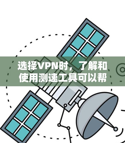 选择VPN时，了解和使用测速工具可以帮助你更好地评估网络状况和选择可靠服务。以下是详细的步骤和思考