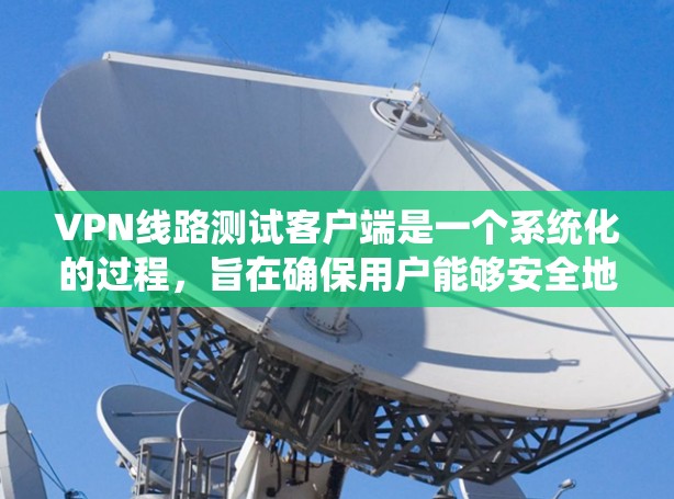 VPN线路测试客户端是一个系统化的过程，旨在确保用户能够安全地连接到目标服务器，进行数据传输和恢复。以下是一个详细的步骤指南，帮助您系统地进行VPN测试