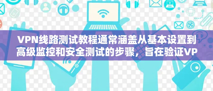 VPN线路测试教程通常涵盖从基本设置到高级监控和安全测试的步骤，旨在验证VPN的安全性和稳定性。以下是对该主题的分步总结