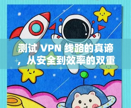 测试 VPN 线路的真谛,从安全到效率的双重检验 测试 VPN 线路的真谛,从安全到效率的双重检验
