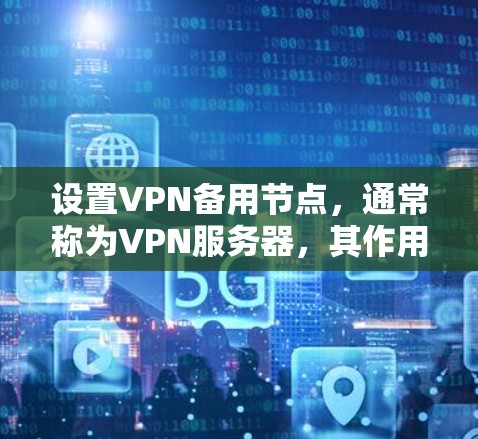 设置VPN备用节点,通常称为VPN服务器,其作用是管理VPN的服务器配置、安全策略和数据存储。以下是设置VPN备用节点的步骤 设置VPN备用节点,通常称为VPN服务器,其作用是管理VPN的服务器配置、安全策略和数据存储。以下是设置VPN备用节点的步骤