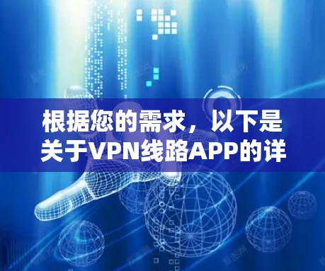 根据您的需求,以下是关于VPN线路APP的详细介绍,包括免费版和付费版的区别,功能和适用场景,以及如何选择合适的VPNAPP 根据您的需求,以下是关于VPN线路APP的详细介绍,包括免费版和付费版的区别,功能和适用场景,以及如何选择合适的VPNAPP