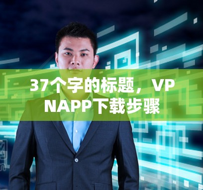37个字的标题,VPNAPP下载步骤 37个字的标题,VPNAPP下载步骤