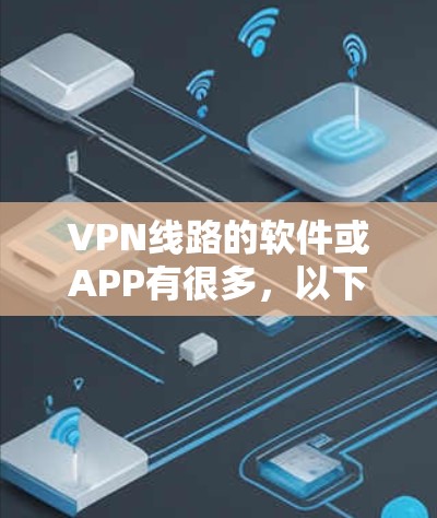 VPN线路的软件或APP有很多,以下是几个常见的选择 VPN线路的软件或APP有很多,以下是几个常见的选择