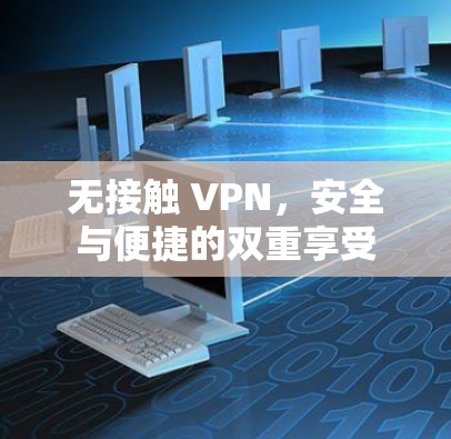 无接触 VPN,安全与便捷的双重享受 无接触 VPN,安全与便捷的双重享受