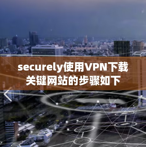 securely使用VPN下载关键网站的步骤如下