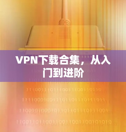 VPN下载合集,从入门到进阶 VPN下载合集,从入门到进阶