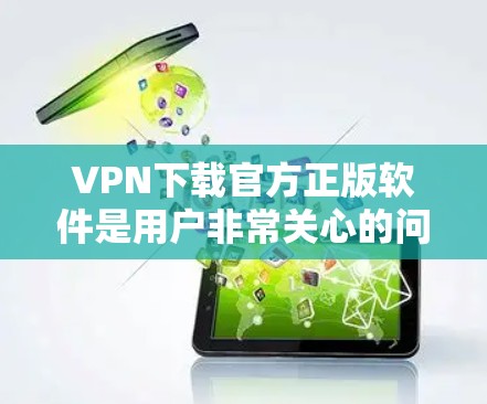 VPN下载官方正版软件是用户非常关心的问题。以下是关于VPN下载官方正版软件的一些关键点和建议 VPN下载官方正版软件是用户非常关心的问题。以下是关于VPN下载官方正版软件的一些关键点和建议