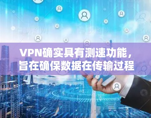 VPN确实具有测速功能,旨在确保数据在传输过程中符合安全和合规的规定。以下是关于VPN测速的相关信息和建议 VPN确实具有测速功能,旨在确保数据在传输过程中符合安全和合规的规定。以下是关于VPN测速的相关信息和建议