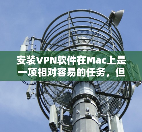 安装VPN软件在Mac上是一项相对容易的任务，但需要按照步骤进行，确保每个步骤都正确无误。以下是一步步的指南