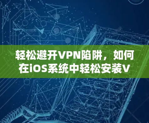 轻松避开VPN陷阱,如何在iOS系统中轻松安装VPN 轻松避开VPN陷阱,如何在iOS系统中轻松安装VPN