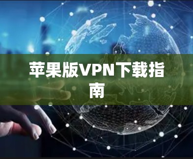 苹果版VPN下载指南 苹果版VPN下载指南